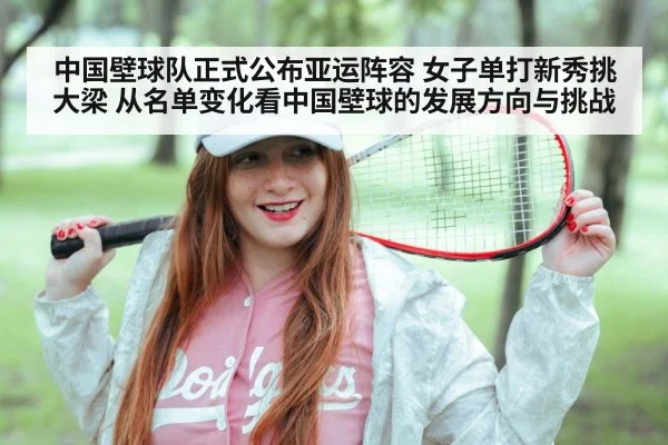 中国壁球队正式公布亚运阵容 女子单打新秀挑大梁 从名单变化看中国壁球的发展方向与挑战