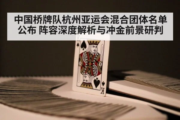 中国桥牌队杭州亚运会混合团体名单公布 阵容深度解析与冲金前景研判