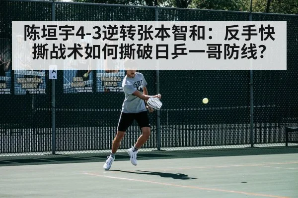 陈垣宇4-3逆转张本智和：反手快撕战术如何撕破日乒一哥防线？