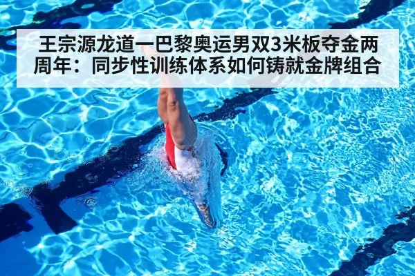 王宗源龙道一巴黎奥运男双3米板夺金两周年:同步性训练体系如何铸就金牌组合