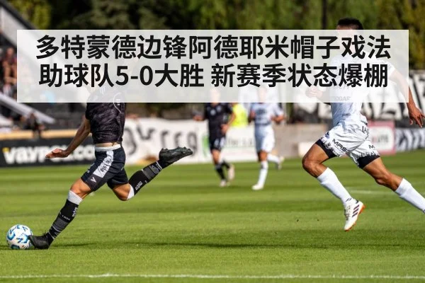 多特蒙德边锋阿德耶米帽子戏法助球队5-0大胜 新赛季状态爆棚